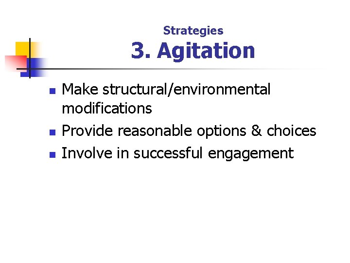 Strategies 3. Agitation n Make structural/environmental modifications Provide reasonable options & choices Involve in