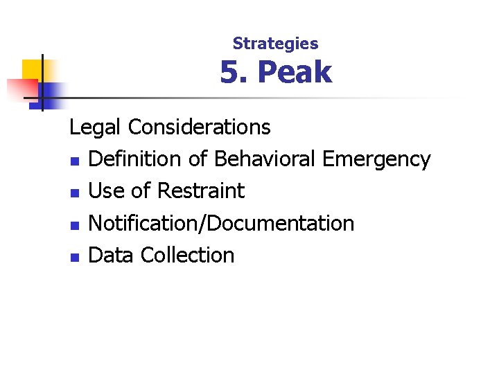 Strategies 5. Peak Legal Considerations n Definition of Behavioral Emergency n Use of Restraint