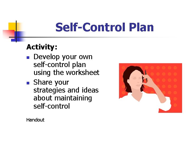 Self-Control Plan Activity: n Develop your own self-control plan using the worksheet n Share