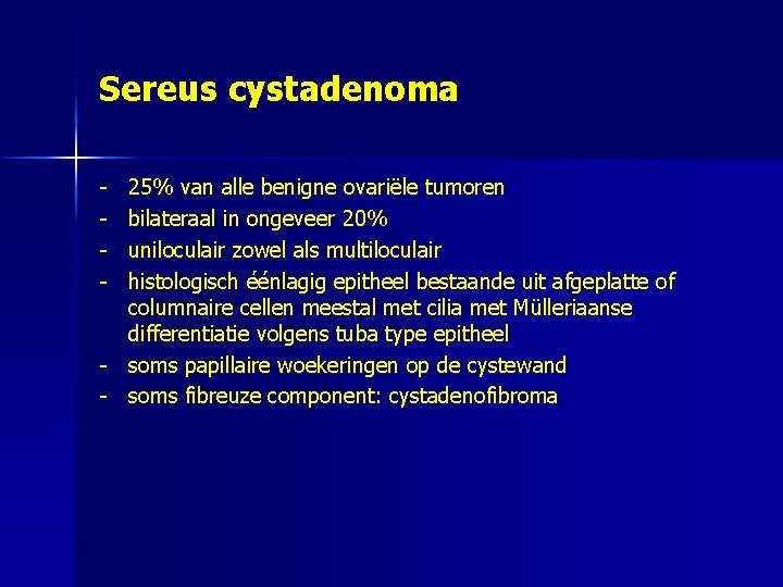 Sereus cystadenoma - 25% van alle benigne ovariële tumoren bilateraal in ongeveer 20% uniloculair