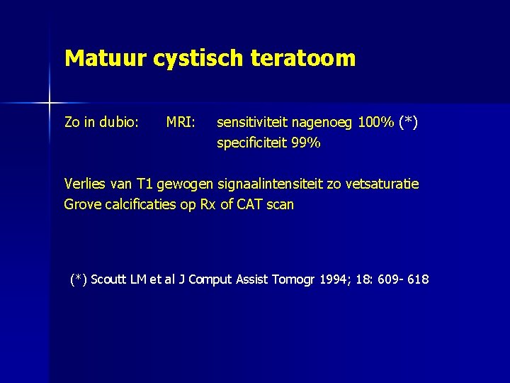 Matuur cystisch teratoom Zo in dubio: MRI: sensitiviteit nagenoeg 100% (*) specificiteit 99% Verlies