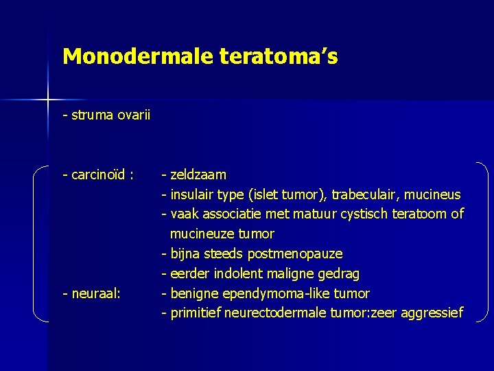 Monodermale teratoma’s - struma ovarii - carcinoïd : - neuraal: - zeldzaam - insulair