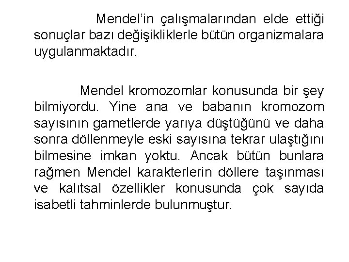 Mendel’in çalışmalarından elde ettiği sonuçlar bazı değişikliklerle bütün organizmalara uygulanmaktadır. Mendel kromozomlar konusunda bir