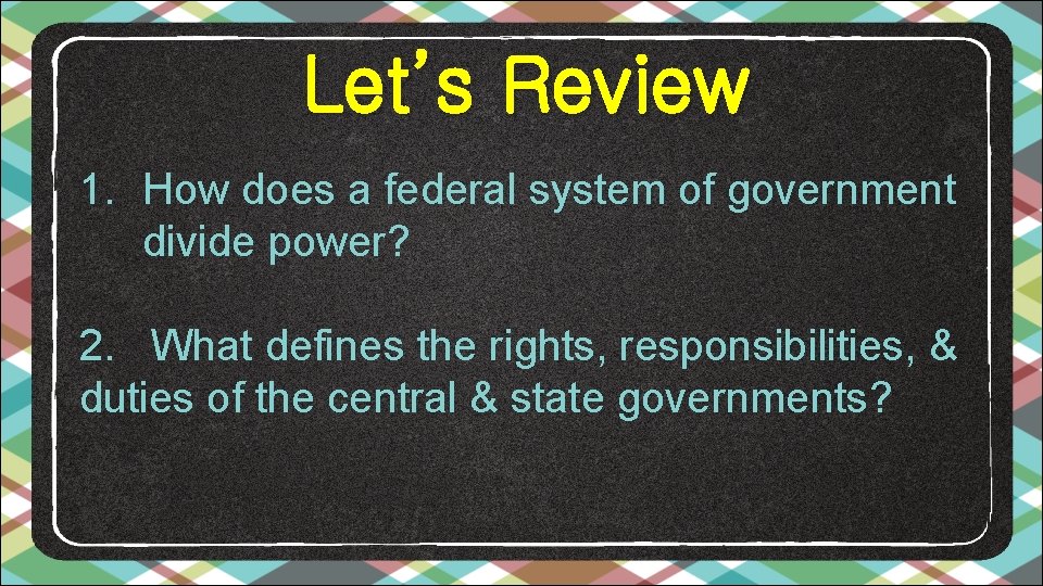 Let’s Review 1. How does a federal system of government divide power? 2. What