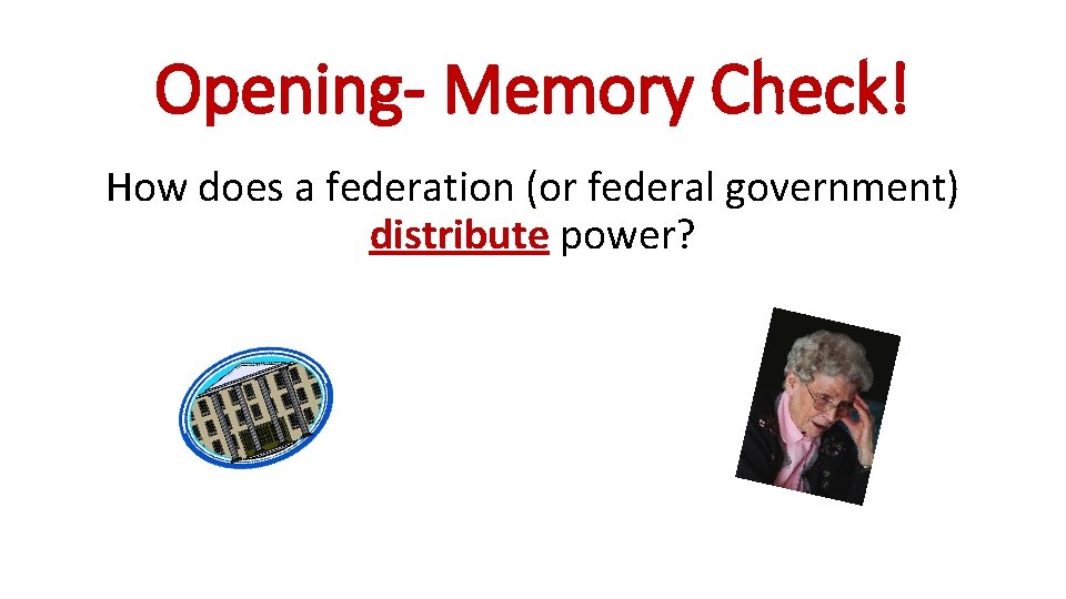 Opening- Memory Check! How does a federation (or federal government) distribute power? 