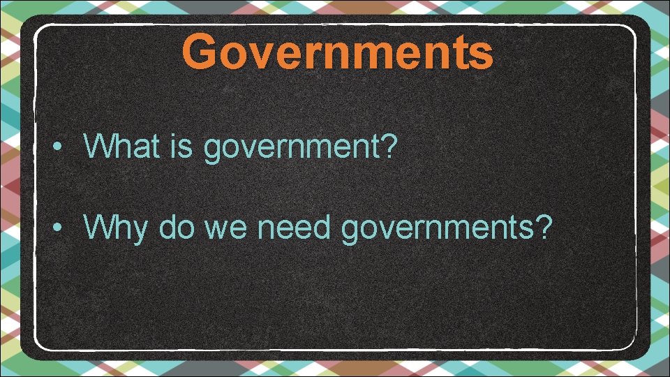 Governments • What is government? • Why do we need governments? 