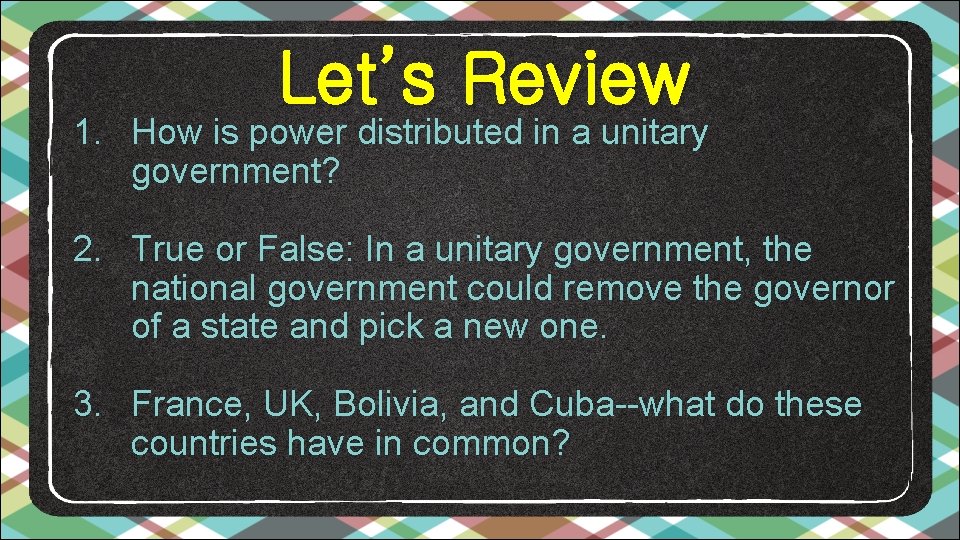 Let’s Review 1. How is power distributed in a unitary government? 2. True or