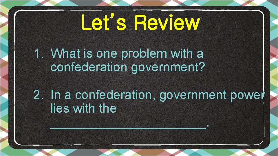 Let’s Review 1. What is one problem with a confederation government? 2. In a