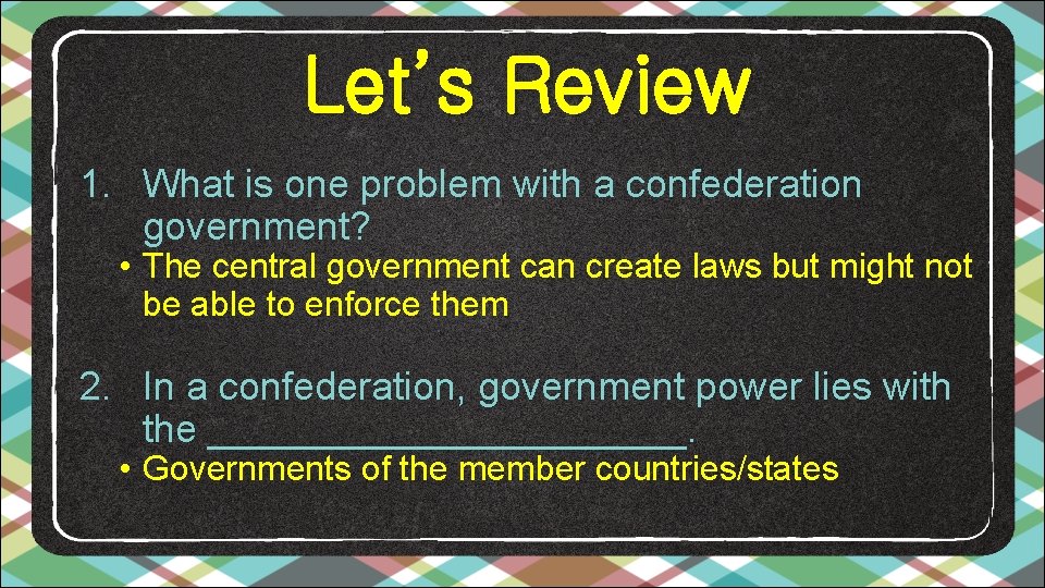 Let’s Review 1. What is one problem with a confederation government? • The central