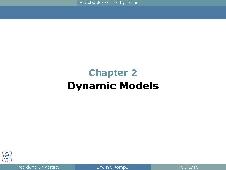 Feedback Control Systems Chapter 2 Dynamic Models President University Erwin Sitompul FCS 1/16 