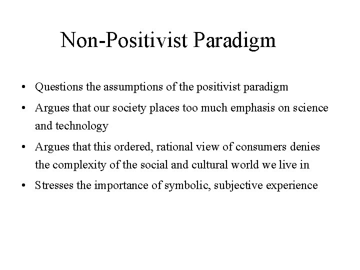 Non-Positivist Paradigm • Questions the assumptions of the positivist paradigm • Argues that our