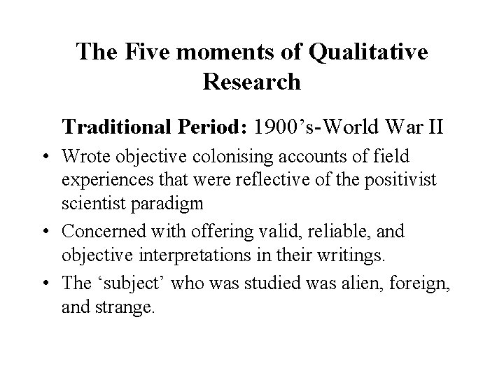 The Five moments of Qualitative Research Traditional Period: 1900’s-World War II • Wrote objective