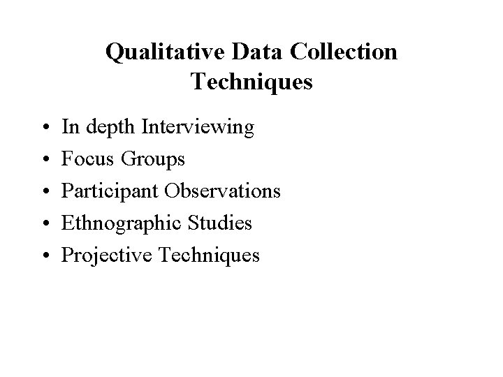 Qualitative Data Collection Techniques • • • In depth Interviewing Focus Groups Participant Observations