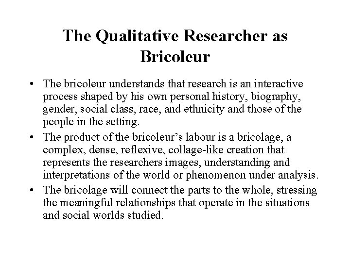 The Qualitative Researcher as Bricoleur • The bricoleur understands that research is an interactive