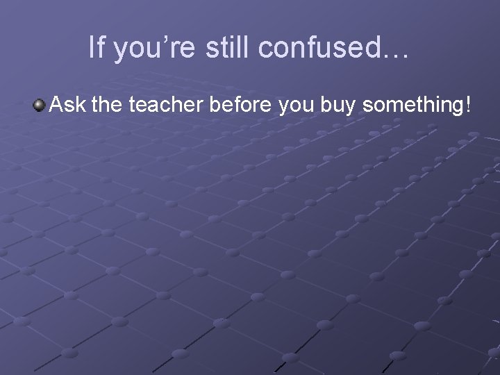 If you’re still confused… Ask the teacher before you buy something! 