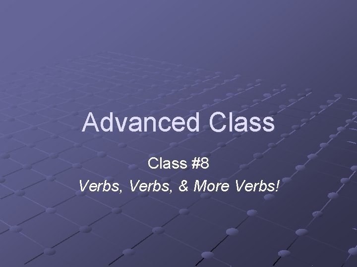 Advanced Class #8 Verbs, & More Verbs! 