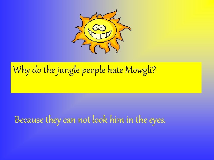Why do the jungle people hate Mowgli? Because they can not look him in