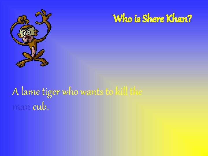 Who is Shere Khan? A lame tiger who wants to kill the man cub.