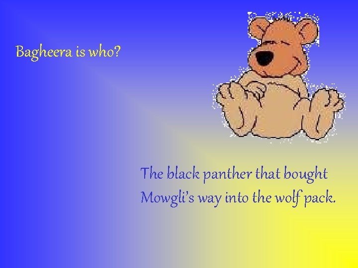 Bagheera is who? The black panther that bought Mowgli’s way into the wolf pack.