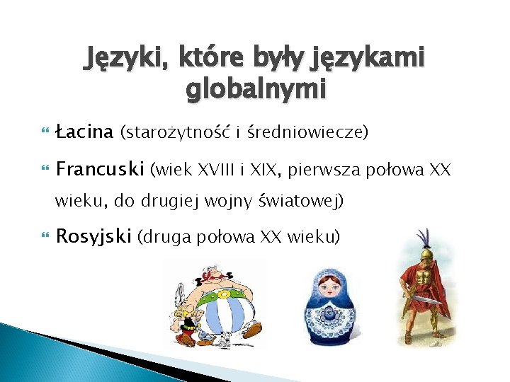 Języki, które były językami globalnymi Łacina (starożytność i średniowiecze) Francuski (wiek XVIII i XIX,