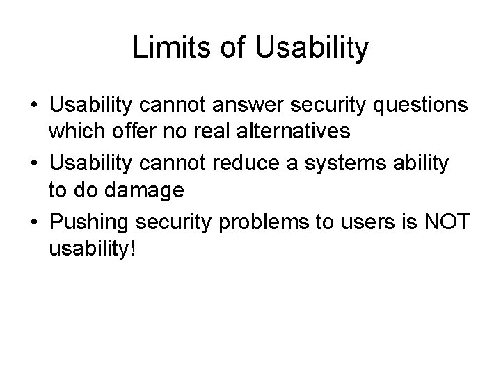 Limits of Usability • Usability cannot answer security questions which offer no real alternatives