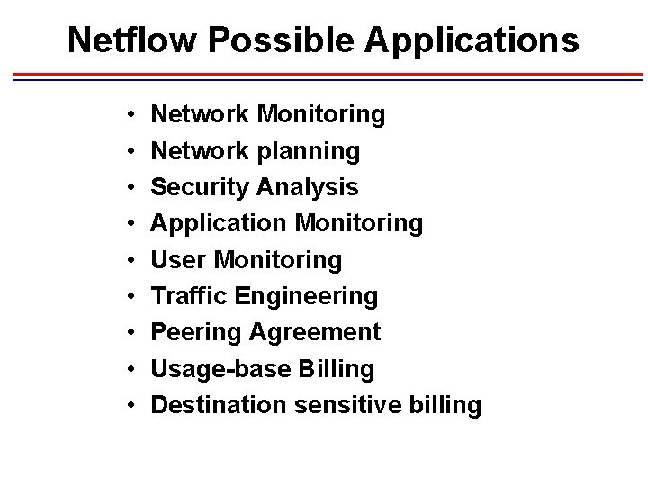 Netflow Possible Applications • • • Network Monitoring Network planning Security Analysis Application Monitoring