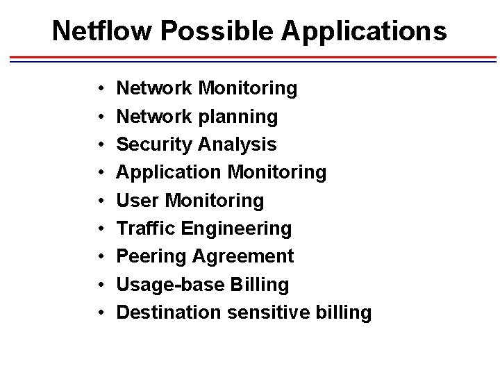 Netflow Possible Applications • • • Network Monitoring Network planning Security Analysis Application Monitoring Netflow Possible Applications • • • Network Monitoring Network planning Security Analysis Application Monitoring