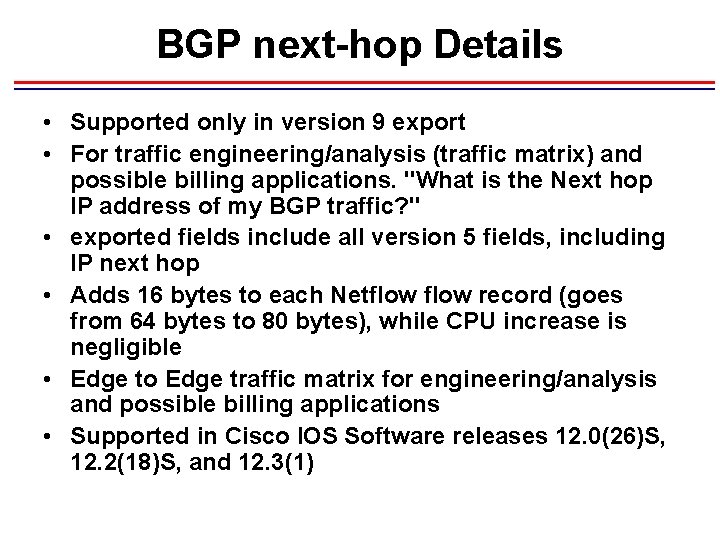BGP next-hop Details • Supported only in version 9 export • For traffic engineering/analysis BGP next-hop Details • Supported only in version 9 export • For traffic engineering/analysis