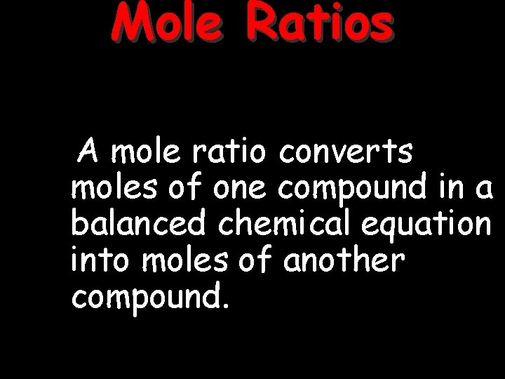 Mole Ratios A mole ratio converts moles of one compound in a balanced chemical