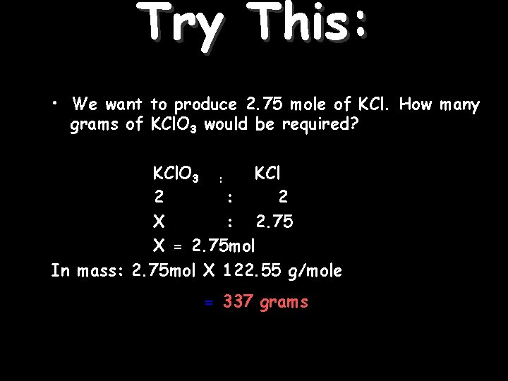 Try This: • We want to produce 2. 75 mole of KCl. How many