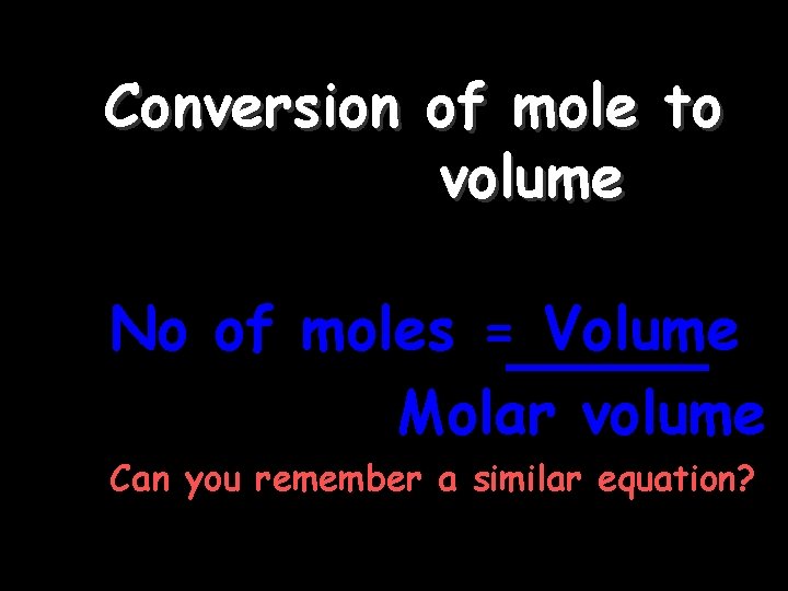 Conversion of mole to volume No of moles = Volume Molar volume Can you