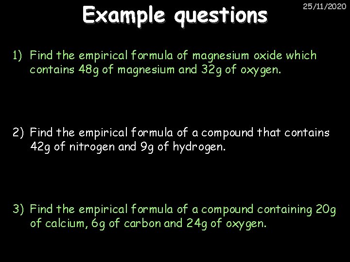 Example questions 25/11/2020 1) Find the empirical formula of magnesium oxide which contains 48