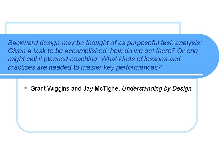 Backward design may be thought of as purposeful task analysis: Given a task to Backward design may be thought of as purposeful task analysis: Given a task to