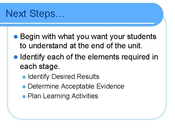 Next Steps… l Begin with what you want your students to understand at the