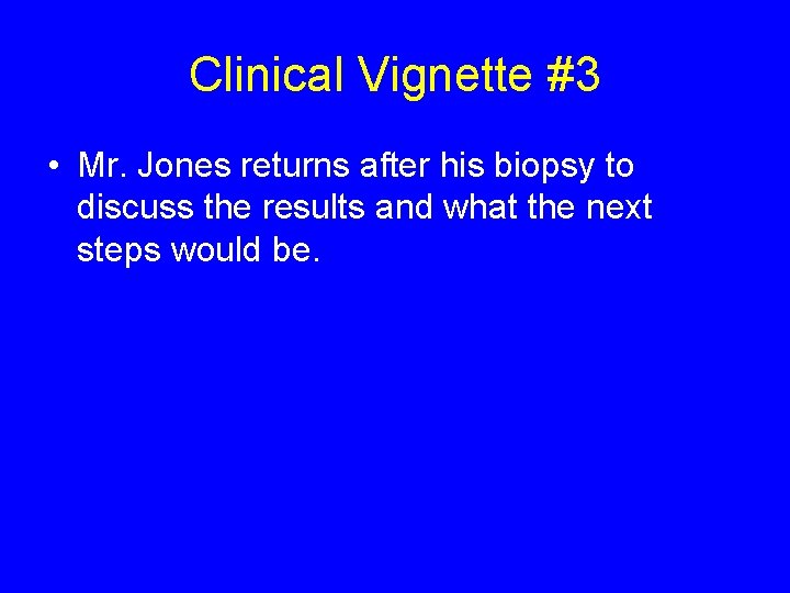 Clinical Vignette #3 • Mr. Jones returns after his biopsy to discuss the results