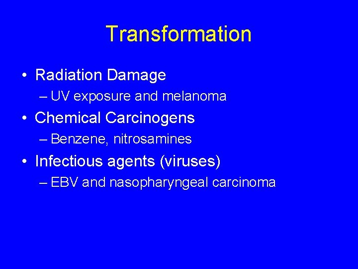 Transformation • Radiation Damage – UV exposure and melanoma • Chemical Carcinogens – Benzene,
