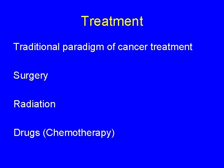 Treatment Traditional paradigm of cancer treatment Surgery Radiation Drugs (Chemotherapy) 