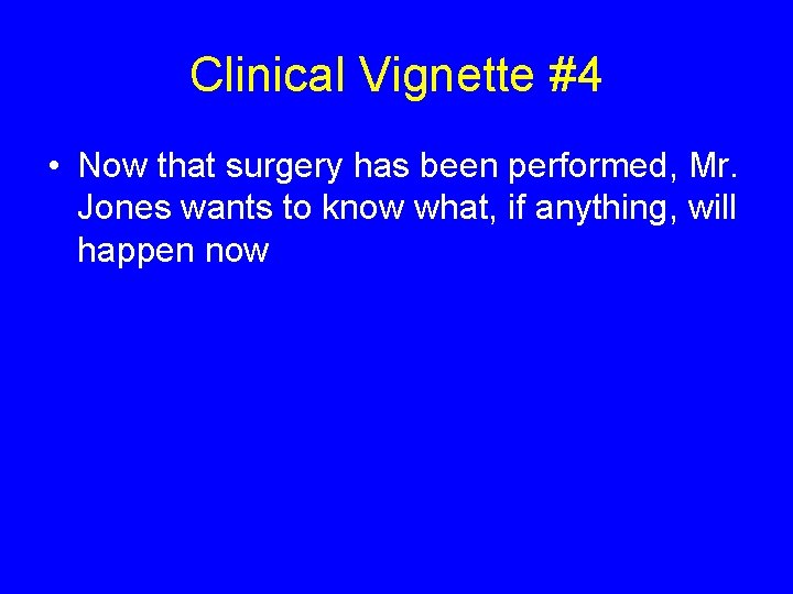Clinical Vignette #4 • Now that surgery has been performed, Mr. Jones wants to