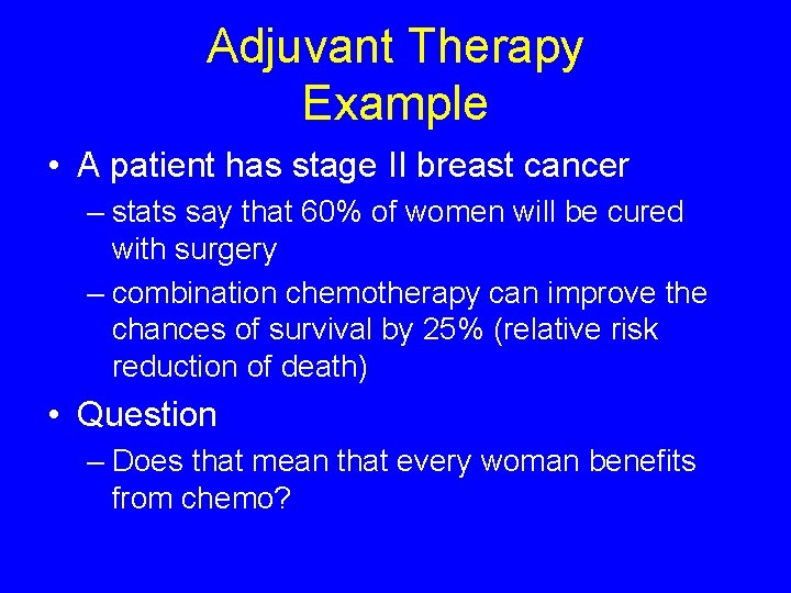 Adjuvant Therapy Example • A patient has stage II breast cancer – stats say