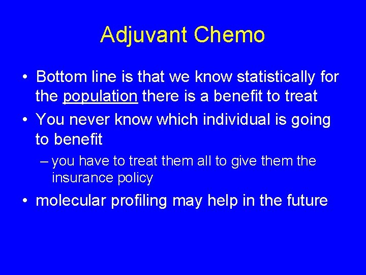 Adjuvant Chemo • Bottom line is that we know statistically for the population there