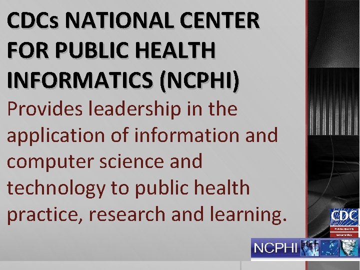 CDCs NATIONAL CENTER FOR PUBLIC HEALTH INFORMATICS (NCPHI) Provides leadership in the application of