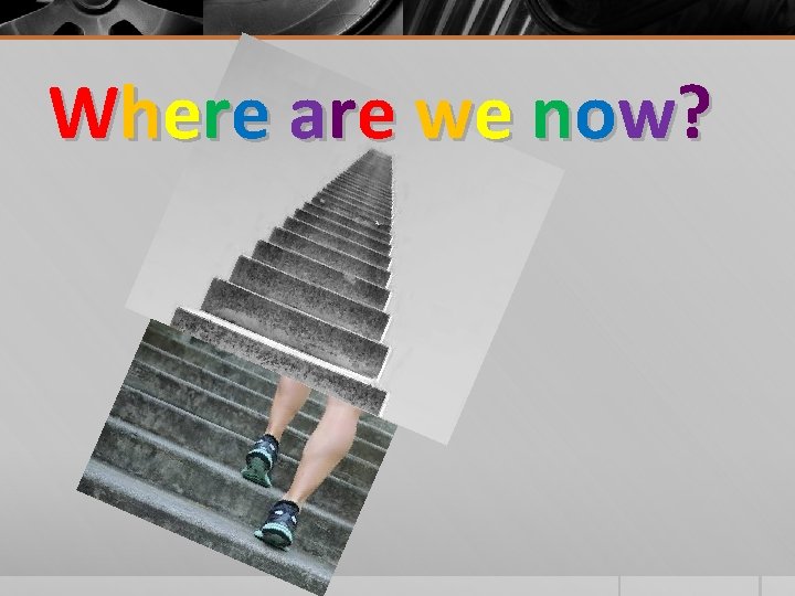 W h e r e a r e we n o w? 