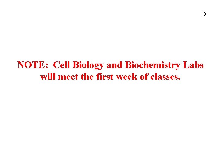 5 NOTE: Cell Biology and Biochemistry Labs will meet the first week of classes.