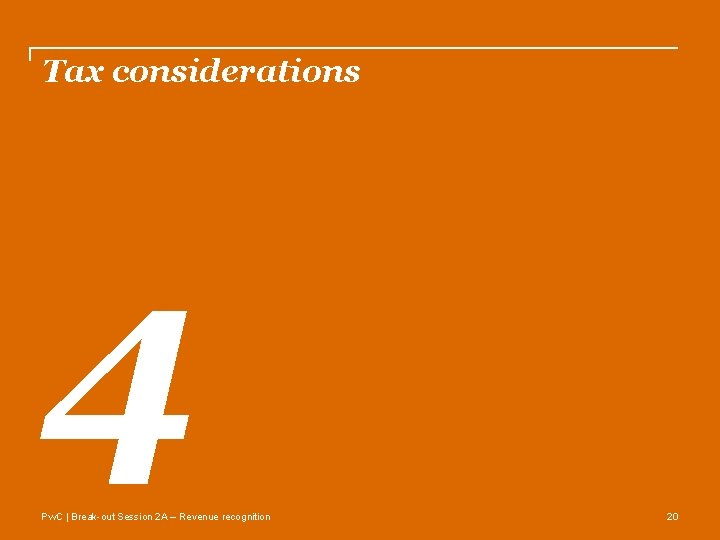 Tax considerations 4 Pw. C | Break-out Session 2 A – Revenue recognition 20