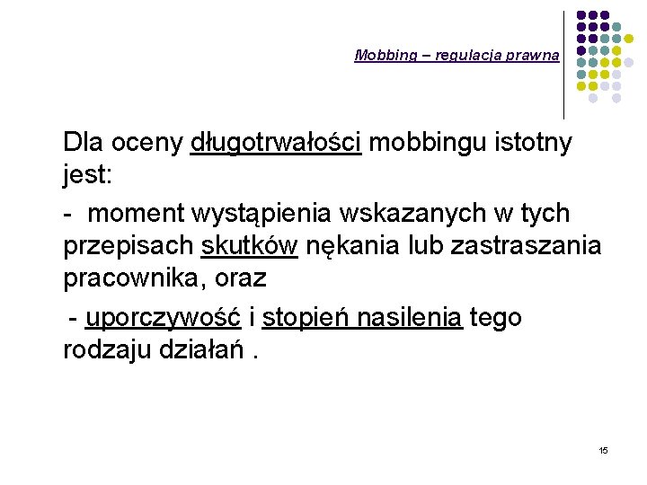 Mobbing – regulacja prawna Dla oceny długotrwałości mobbingu istotny jest: - moment wystąpienia wskazanych