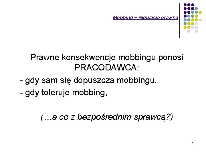 Mobbing – regulacja prawna Prawne konsekwencje mobbingu ponosi PRACODAWCA: - gdy sam się dopuszcza