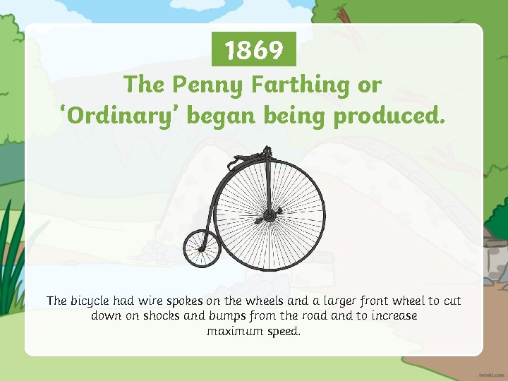 1869 The Penny Farthing or ‘Ordinary’ began being produced. The bicycle had wire spokes