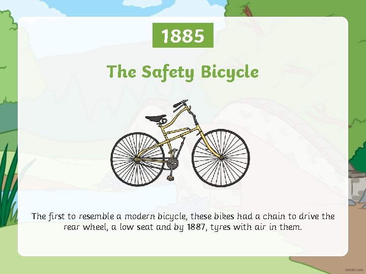 1885 The Safety Bicycle The first to resemble a modern bicycle, these bikes had