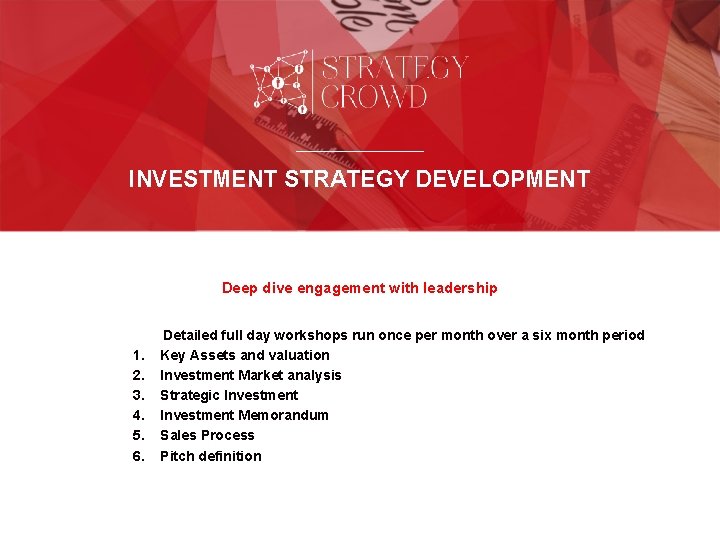 INVESTMENT STRATEGY DEVELOPMENT Deep dive engagement with leadership 1. 2. 3. 4. 5. 6.