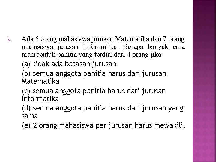 2. Ada 5 orang mahasiswa jurusan Matematika dan 7 orang mahasiswa jurusan Informatika. Berapa